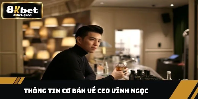 CEO Vĩnh Ngọc - Nhà Lãnh Đạo Tài Năng Đưa 8KBET Vươn Xa 1 Thông tin cơ bản về CEO Vĩnh Ngọc