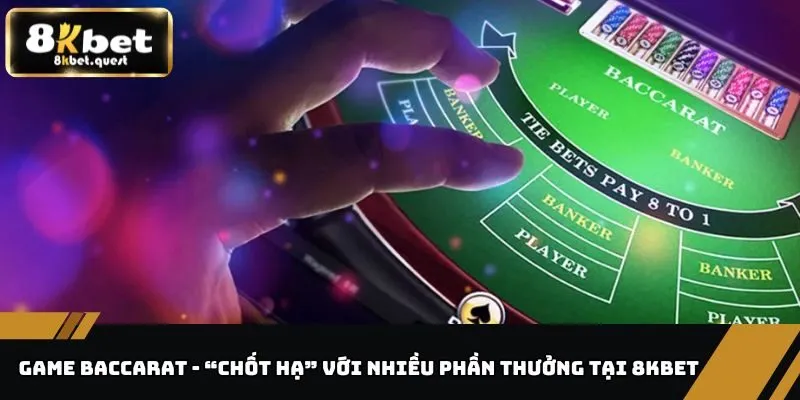 Game Baccarat - “Chốt Hạ” Với Nhiều Phần Thưởng Tại 8KBET  8 Game Baccarat