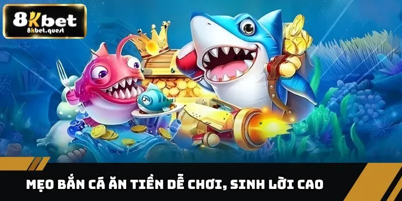 Mẹo Bắn Cá Ăn Tiền 8KBET - Dễ Ăn, Dễ Trúng, Sinh Lời Khủng 5 Mẹo bắn cá ăn tiền