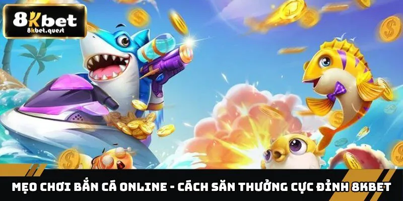 Mẹo Chơi Bắn Cá Online - Cách Săn Thưởng Cực Đỉnh 8KBET 1 Mẹo chơi bắn cá online
