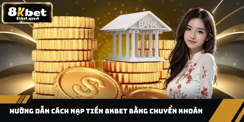 Nạp Tiền 8KBET - Phương Thức Đa Dạng, Thao Tác Nhanh Chóng 1 Hướng dẫn cách nạp tiền 8KBET bằng chuyển khoản