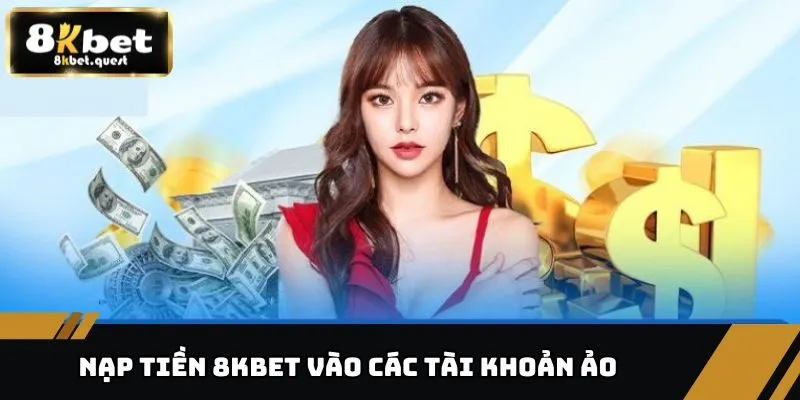 Nạp Tiền 8KBET - Phương Thức Đa Dạng, Thao Tác Nhanh Chóng 3 Nạp tiền 8KBET vào các tài khoản ảo