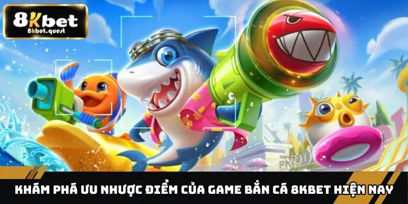 Khám Phá Ưu Nhược Điểm Của Game Bắn Cá 8KBET Hiện Nay 2 Nhược điểm của game bắn cá 8KBET